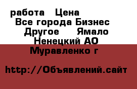 работа › Цена ­ 100 000 - Все города Бизнес » Другое   . Ямало-Ненецкий АО,Муравленко г.